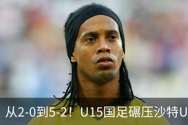 从2-0到5-2！U15国足碾压沙特U15，土帅差距引热议，春天来了？