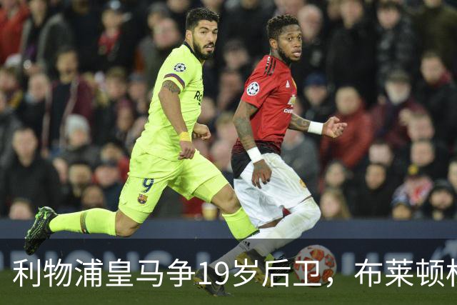利物浦皇马争19岁后卫，布莱顿标价1亿镑