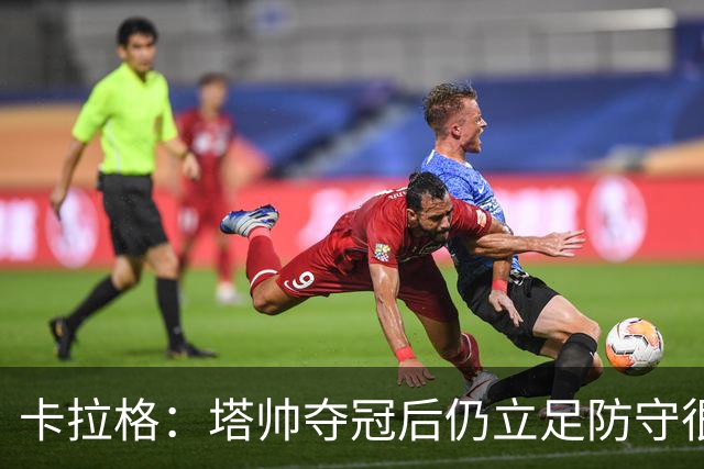 卡拉格：塔帅夺冠后仍立足防守很精明，他更像穆帅而非温格
