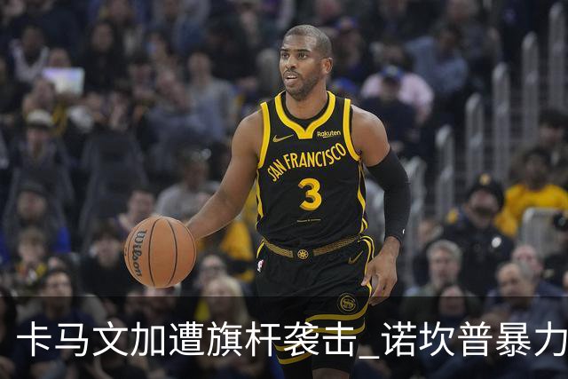 卡马文加遭旗杆袭击 诺坎普暴力事件背后的足球安全隐忧