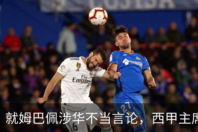 就姆巴佩涉华不当言论，西甲主席特巴斯与西甲联盟双双向中国人民致歉