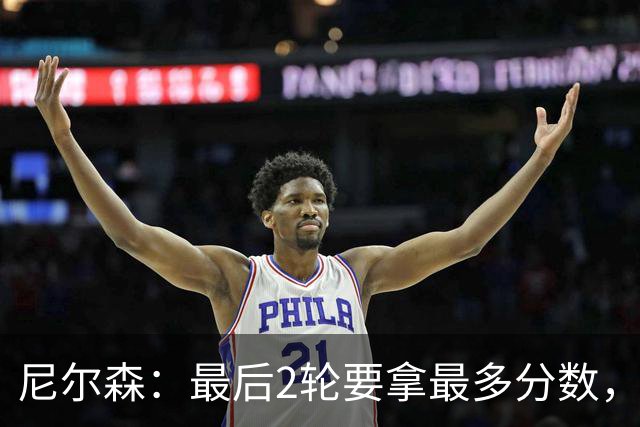 尼尔森：最后2轮要拿最多分数，希望拿下赛季最后一个主场