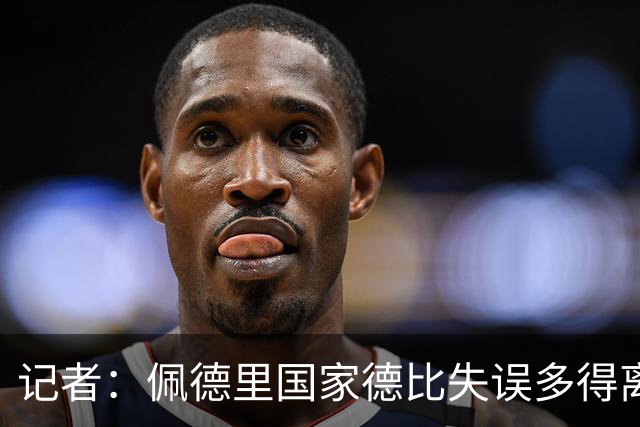 记者：佩德里国家德比失误多得离谱，罗德里速度完全跟不上节奏