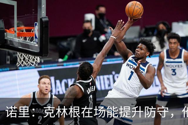 诺里：克林根在场能提升防守，他不在场我们就靠小阵容撑住局面