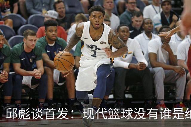 邱彪谈首发：现代篮球没有谁是绝对的首发