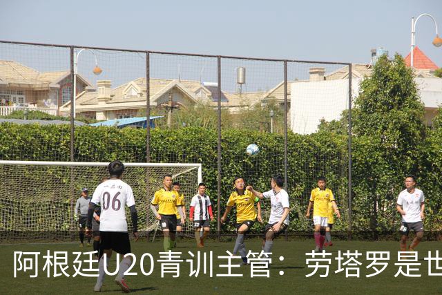 阿根廷U20青训主管：劳塔罗是世界前五前锋之一