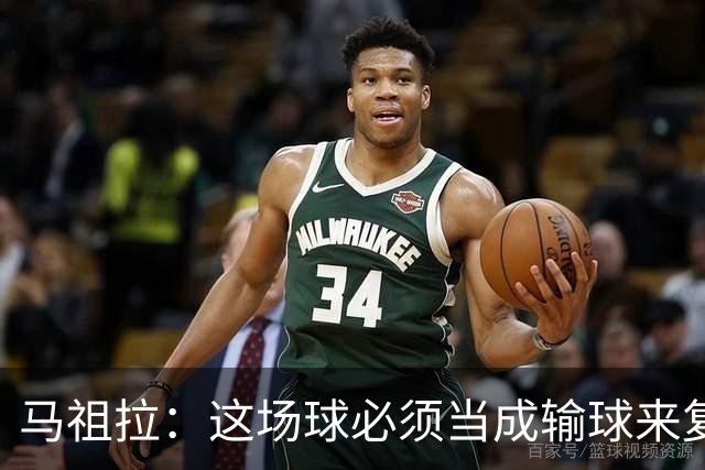 马祖拉：这场球必须当成输球来复盘，战术层面还得进步