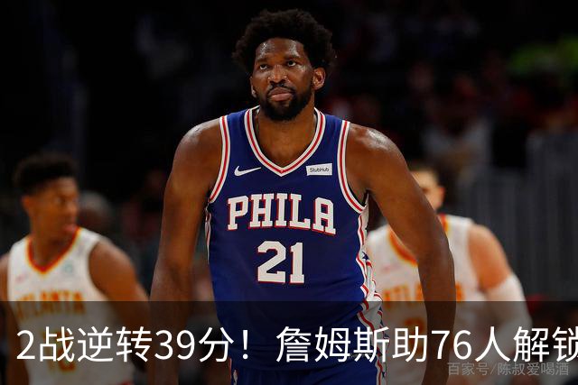 2战逆转39分！詹姆斯助76人解锁致胜杀招，他在湖人为何不这么打