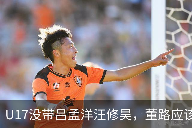 U17没带吕孟洋汪修昊，董路应该已经恨透了浮嶋敏